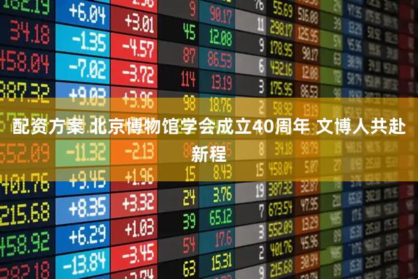 配资方案 北京博物馆学会成立40周年 文博人共赴新程