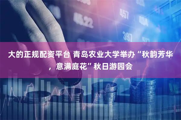 大的正规配资平台 青岛农业大学举办“秋韵芳华，意满庭花”秋日游园会