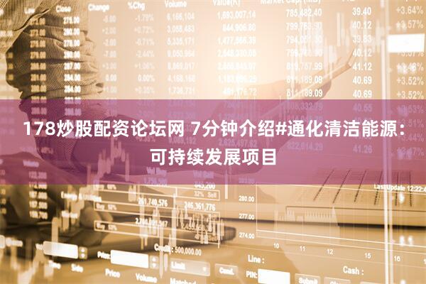 178炒股配资论坛网 7分钟介绍#通化清洁能源：可持续发展项目