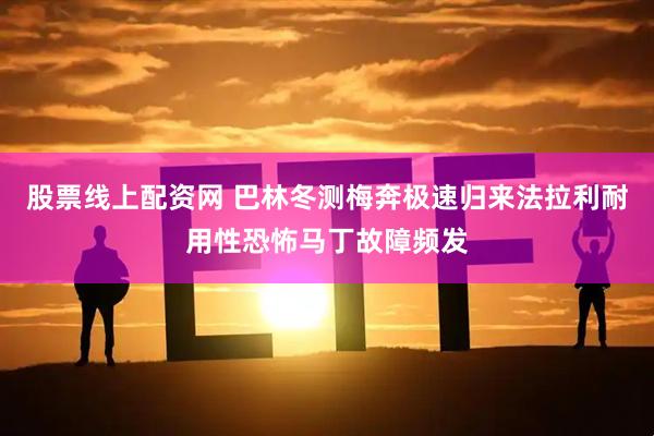 股票线上配资网 巴林冬测梅奔极速归来法拉利耐用性恐怖马丁故障频发