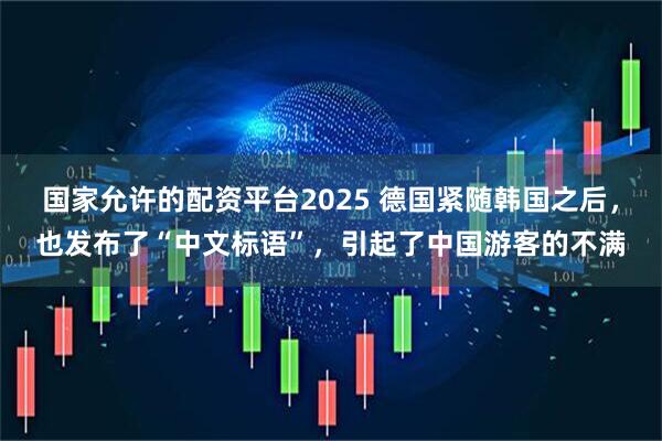 国家允许的配资平台2025 德国紧随韩国之后，也发布了“中文标语”，引起了中国游客的不满