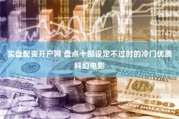 实盘配资开户网 盘点十部设定不过时的冷门优质科幻电影